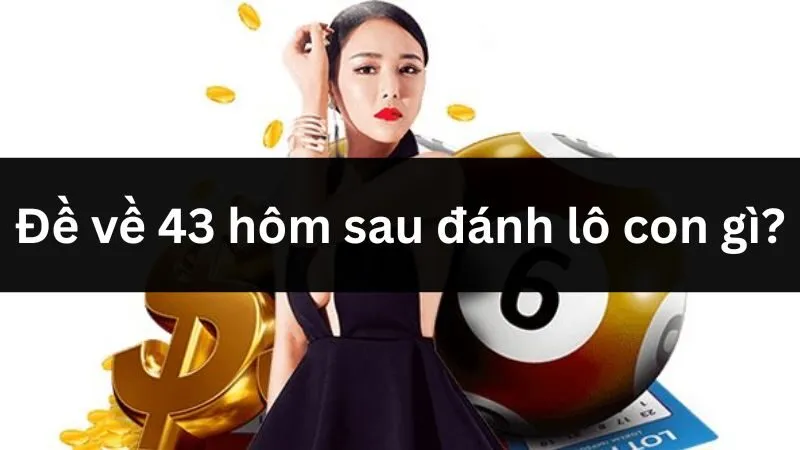 Dự đoán lô 43 hôm sau chuẩn xác, tăng cơ hội trúng lớn