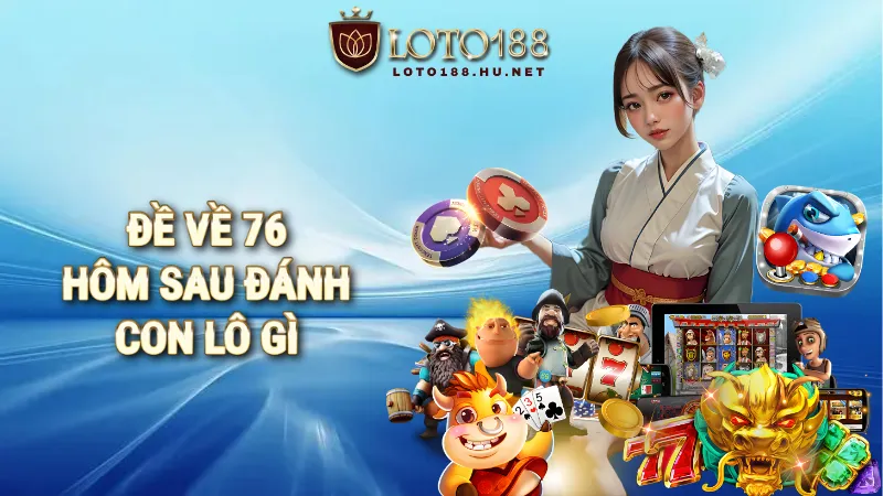 đề về 76 hôm sau đánh con lô gì